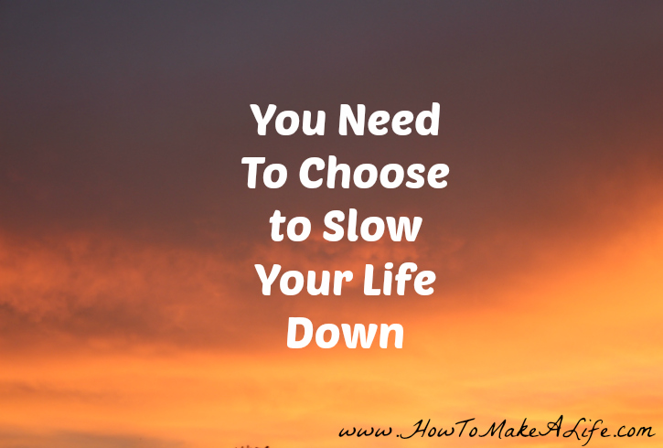 You Need To Choose To Slow Your Life Down