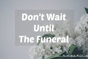 Don't Wait Until The Funeral To Do What You Need To Do With Your Life