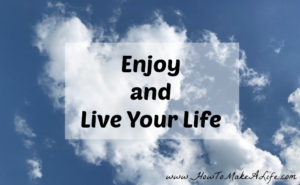 Ways to enjoy and live your life now rather than later.